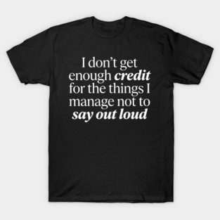 I Don't Get Enough Credit - Funny Sarcastic Quote T-Shirt