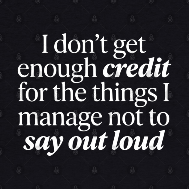 I Don't Get Enough Credit - Funny Sarcastic Quote by UrbanLifeApparel