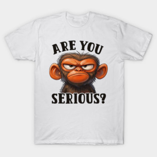Are You Serious? - Angry Monkey Sarcastic Humor T-Shirt