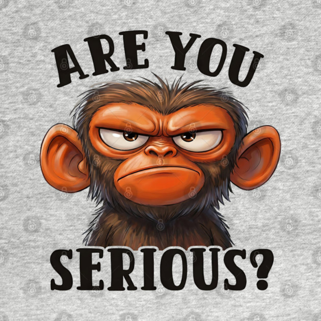 Are You Serious? - Angry Monkey Sarcastic Humor by UrbanLifeApparel