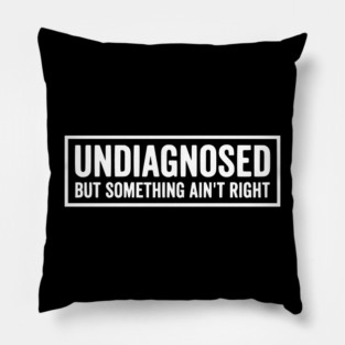 Undiagnosed But Something Ain't Right - Funny Sarcastic Humor Pillow
