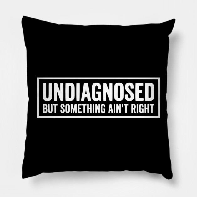 Undiagnosed But Something Ain't Right - Funny Sarcastic Humor Pillow by UrbanLifeApparel