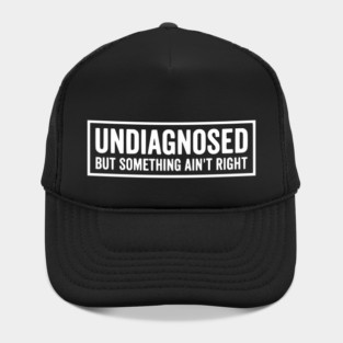 Undiagnosed But Something Ain't Right - Funny Sarcastic Humor Hat