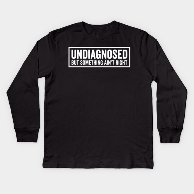 Undiagnosed But Something Ain't Right - Funny Sarcastic Humor Kids Long Sleeve T-Shirt by UrbanLifeApparel