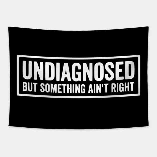 Undiagnosed But Something Ain't Right - Funny Sarcastic Humor Tapestry by UrbanLifeApparel