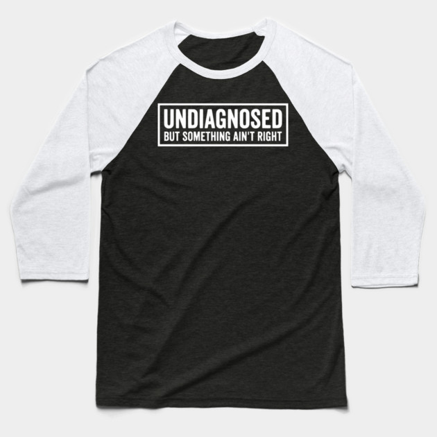 Undiagnosed But Something Ain't Right - Funny Sarcastic Humor Baseball T-Shirt by UrbanLifeApparel