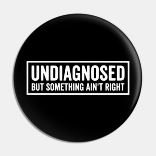 Undiagnosed But Something Ain't Right - Funny Sarcastic Humor Pin