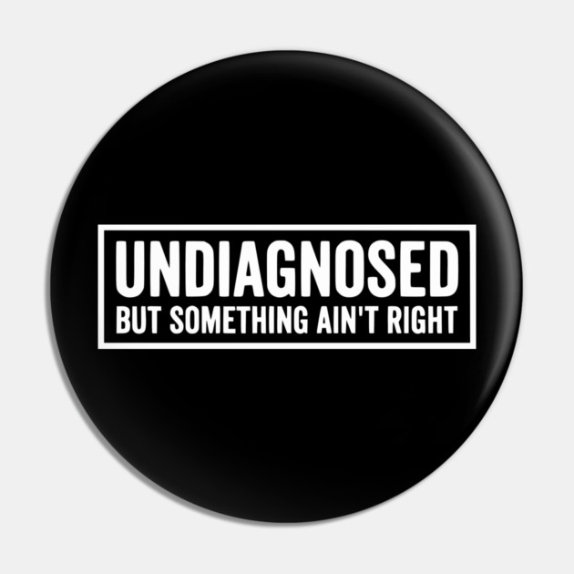Undiagnosed But Something Ain't Right - Funny Sarcastic Humor Pin by UrbanLifeApparel