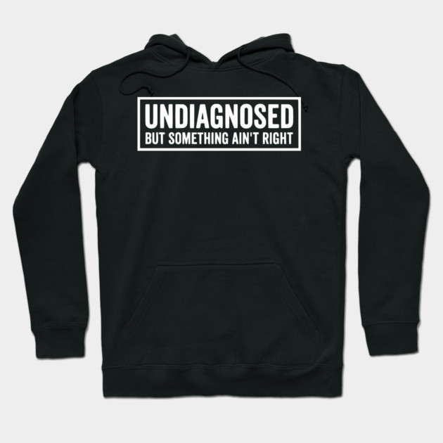 Undiagnosed But Something Ain't Right - Funny Sarcastic Humor Hoodie by UrbanLifeApparel