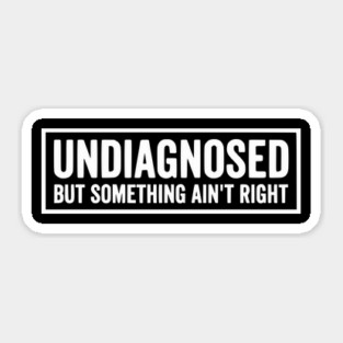 Undiagnosed But Something Ain't Right - Funny Sarcastic Humor Sticker