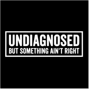 Undiagnosed But Something Ain't Right - Funny Sarcastic Humor Posters and Art