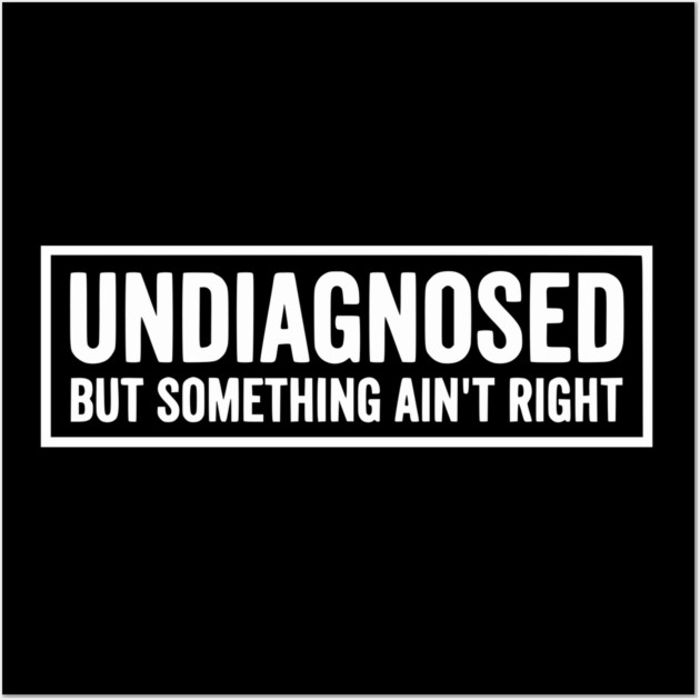 Undiagnosed But Something Ain't Right - Funny Sarcastic Humor Wall Art by UrbanLifeApparel