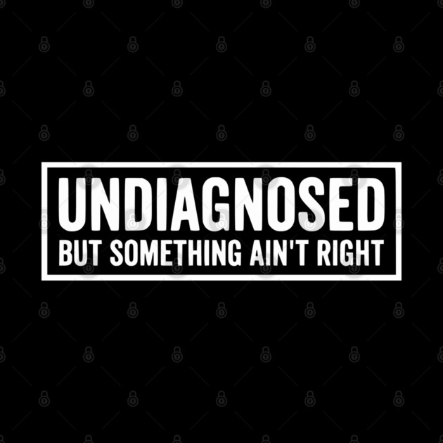 Undiagnosed But Something Ain't Right - Funny Sarcastic Humor by UrbanLifeApparel