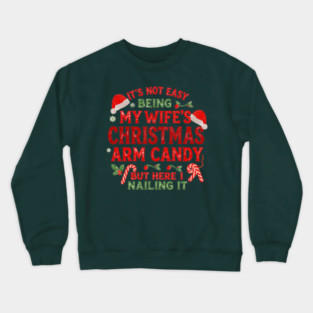 Funny Christmas Its Not Easy Being My Wife's Arm Candy Xmas Crewneck Sweatshirt