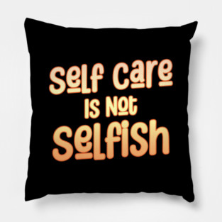 Self Care Is Not Selfish Pillow