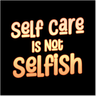 Self Care Is Not Selfish Posters and Art