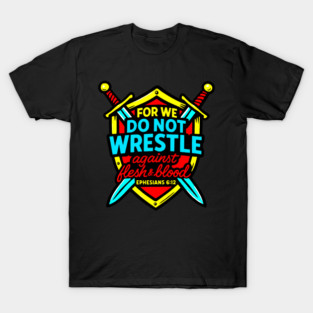 Ephesians 6:12 For We Do Not Wrestle Against Flesh And Blood T-Shirt