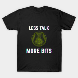 Less Talk, More Bits - Tech Humor Quote T-Shirt