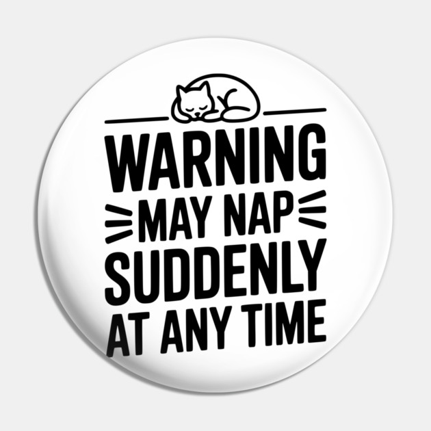 Warning May Nap Suddenly at Any Time Pin by Frank Ring