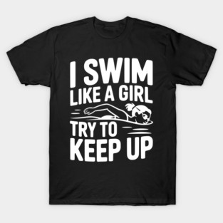 I Swim Like a Girl Try to Keep up T-Shirt