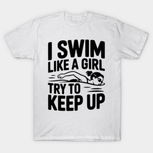 I Swim Like a Girl Try to Keep up T-Shirt