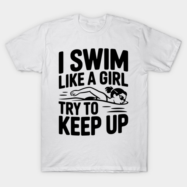 I Swim Like a Girl Try to Keep up T-Shirt by Frank Ring