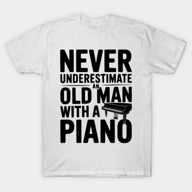 Never Underestimate an Old Man with a Piano T-Shirt by Frank Ring