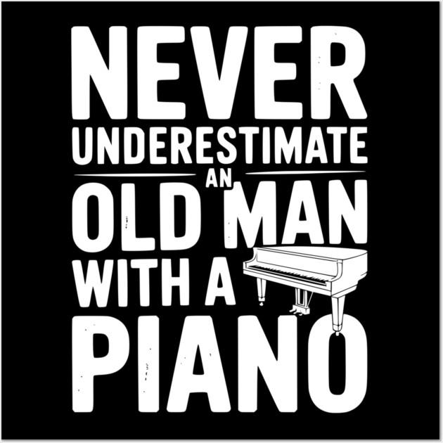 Never Underestimate an Old Man with a Piano Wall Art by Frank Ring