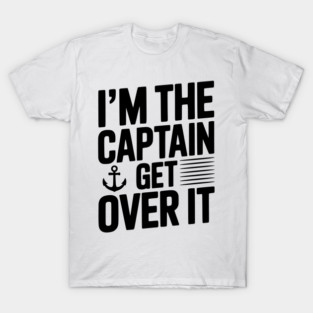 I'm the Captain Get Over it T-Shirt