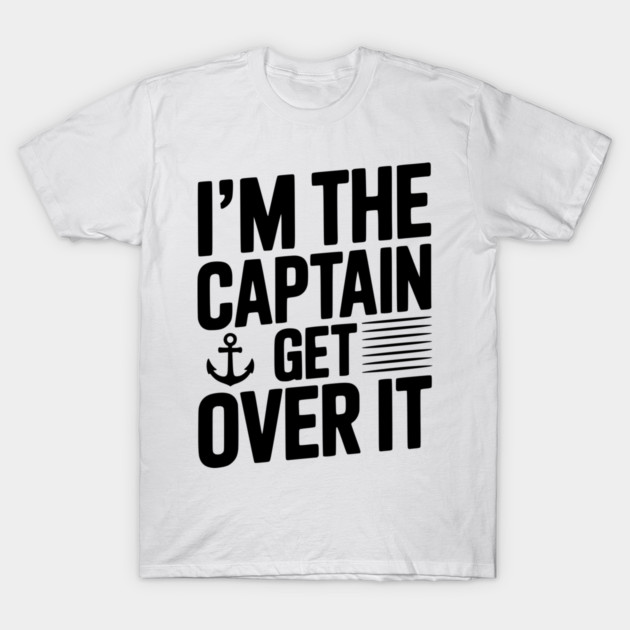 I'm the Captain Get Over it T-Shirt by Frank Ring