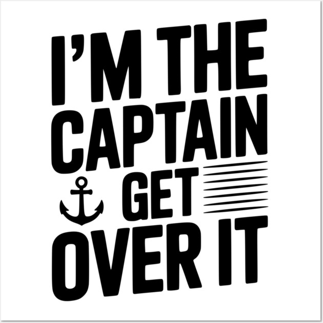 I'm the Captain Get Over it Wall Art by Frank Ring
