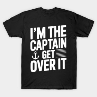 I'm the Captain Get Over it T-Shirt