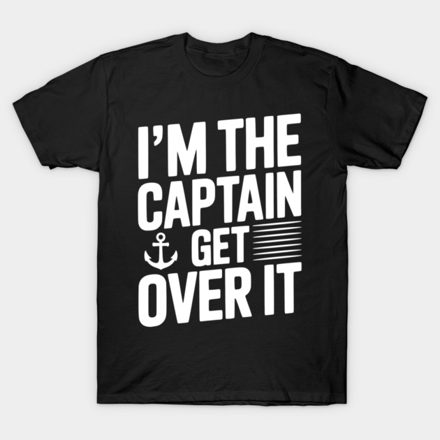 I'm the Captain Get Over it T-Shirt by Frank Ring
