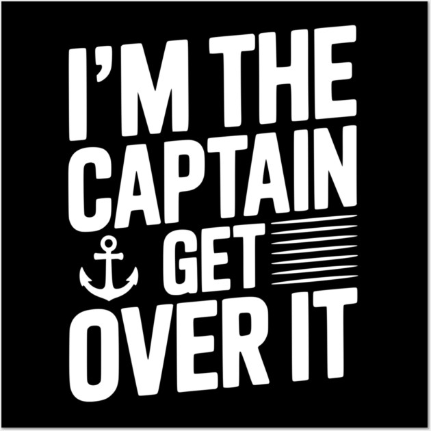 I'm the Captain Get Over it Wall Art by Frank Ring