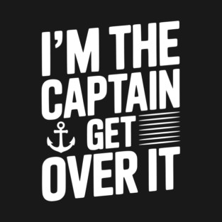 I'm the Captain Get Over it T-Shirt