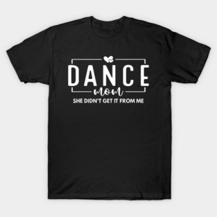 She Didn't Get It From Me Dance Mom Dance Dad T-Shirt
