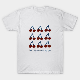 You'r my cheery in my eyes T-Shirt