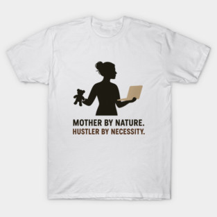 Mother by Nature Hustler by Necessity Working Mom Motivational Tee T-Shirt