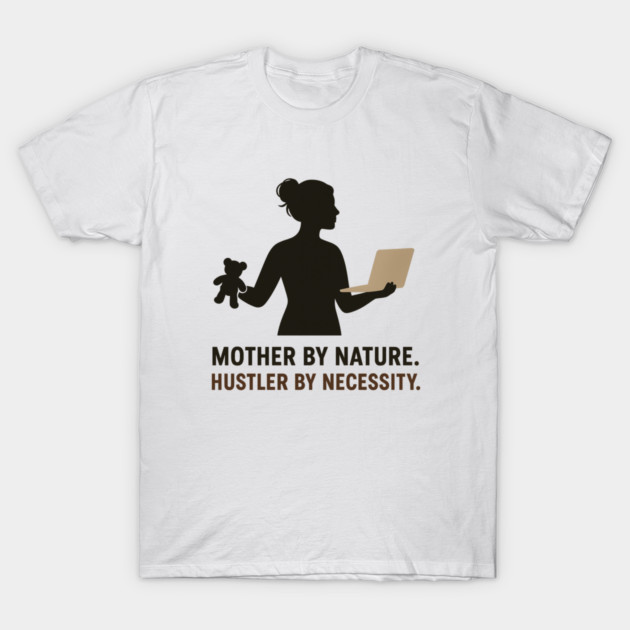 Mother by Nature Hustler by Necessity Working Mom Motivational Tee T-Shirt by Anne Lee