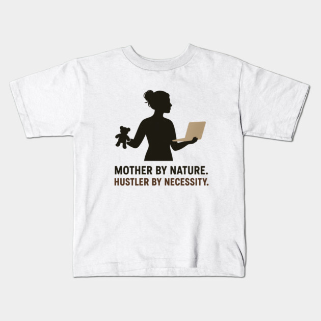 Mother by Nature Hustler by Necessity Working Mom Motivational Tee Kids T-Shirt by Anne Lee