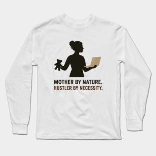 Mother by Nature Hustler by Necessity Working Mom Motivational Tee Long Sleeve T-Shirt