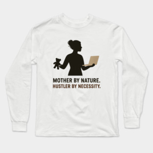 Mother by Nature Hustler by Necessity Working Mom Motivational Tee Long Sleeve T-Shirt