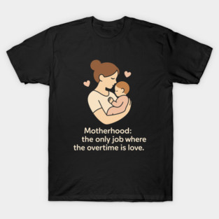 Motherhood The Only Job Where the Overtime Is Love Cute Mom and Baby Design T-Shirt