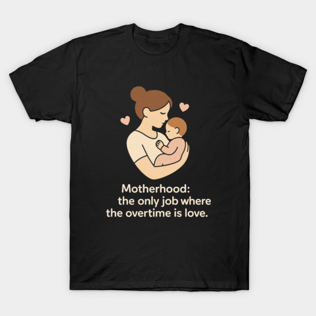 Motherhood The Only Job Where the Overtime Is Love Cute Mom and Baby Design T-Shirt by Anne Lee