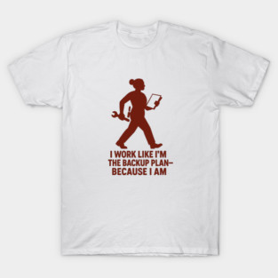 I Work Like I’m the Backup Plan Because I Am Strong Working Woman Design T-Shirt