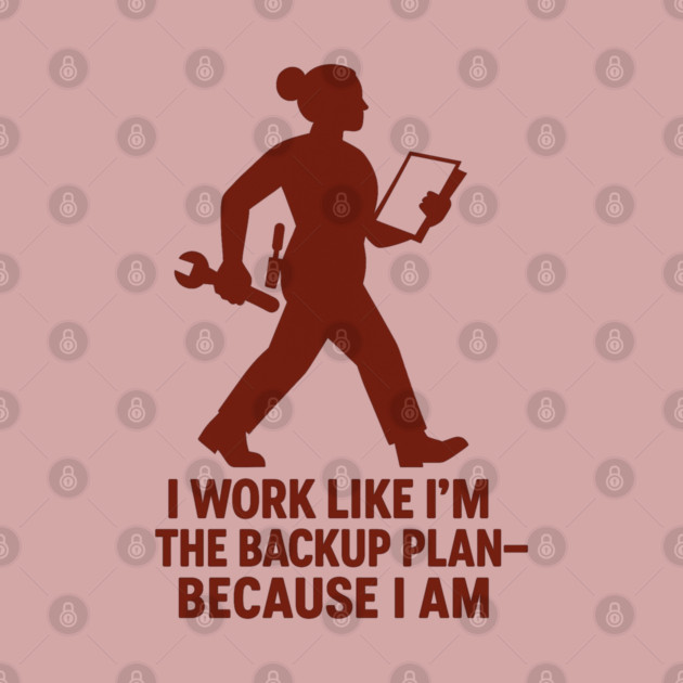 I Work Like I’m the Backup Plan Because I Am Strong Working Woman Design by Anne Lee