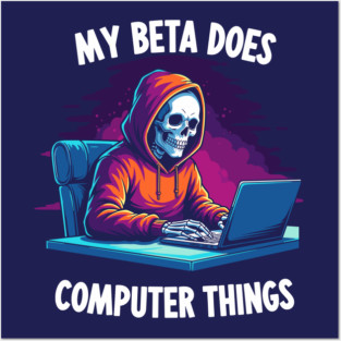 My Beta Does Computer Things Posters and Art