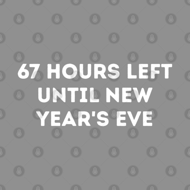 67 Hours Left Until New Year's Eve Countdown by Creatifly Graphic Tees