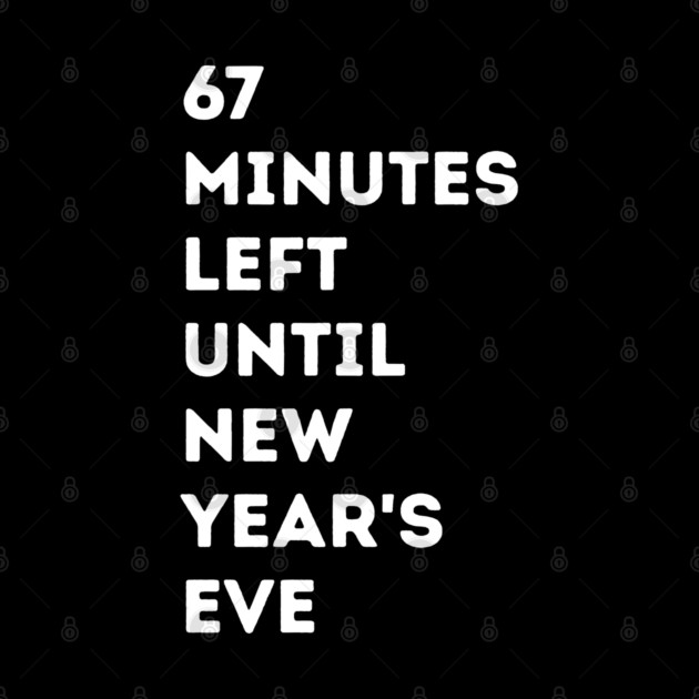 67 Minutes Left Until New Year's Eve Countdown by Creatifly Graphic Tees