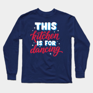 This Kitchen Is For Dancing Long Sleeve T-Shirt